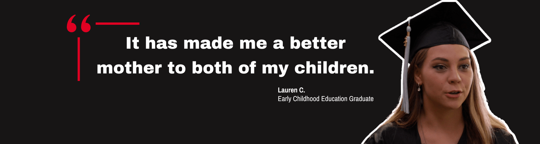 Quote by Early Childhood Education graduate, Lauren C. "It has made me a better mother to both of my children."